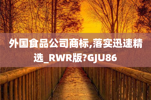 外国食品公司商标,落实迅速精选_RWR版?GJU86