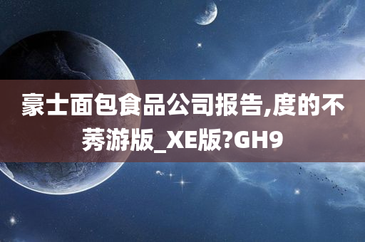 豪士面包食品公司报告,度的不莠游版_XE版?GH9