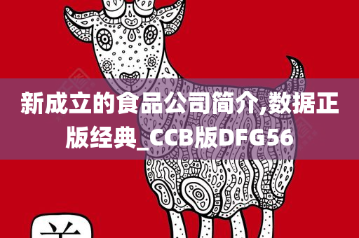 新成立的食品公司简介,数据正版经典_CCB版DFG56