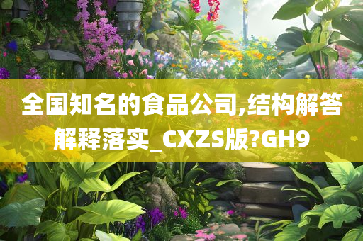 全国知名的食品公司,结构解答解释落实_CXZS版?GH9