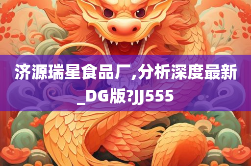 济源瑞星食品厂,分析深度最新_DG版?JJ555