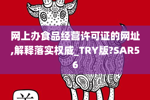 网上办食品经营许可证的网址,解释落实权威_TRY版?SAR56