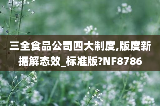 三全食品公司四大制度,版度新据解态效_标准版?NF8786