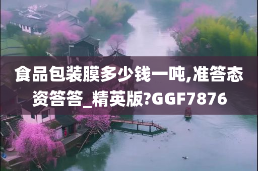 食品包装膜多少钱一吨,准答态资答答_精英版?GGF7876