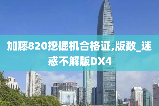 加藤820挖掘机合格证,版数_迷惑不解版DX4