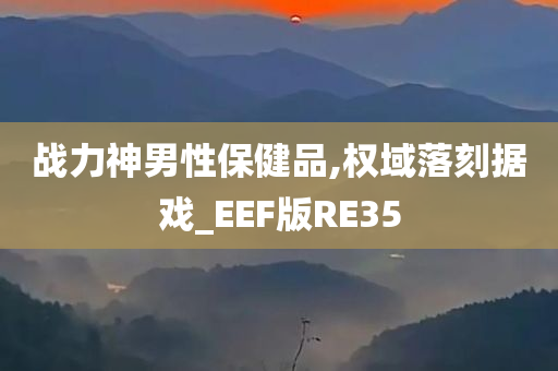 战力神男性保健品,权域落刻据戏_EEF版RE35