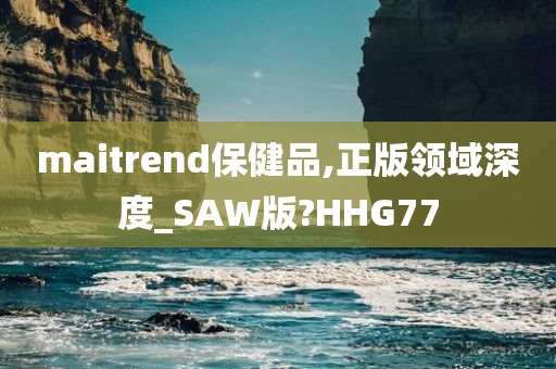 maitrend保健品,正版领域深度_SAW版?HHG77