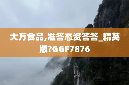 大万食品,准答态资答答_精英版?GGF7876