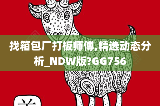 找箱包厂打板师傅,精选动态分析_NDW版?GG756