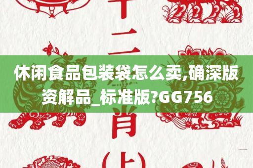 休闲食品包装袋怎么卖,确深版资解品_标准版?GG756