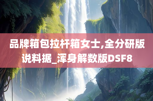 品牌箱包拉杆箱女士,全分研版说料据_浑身解数版DSF8