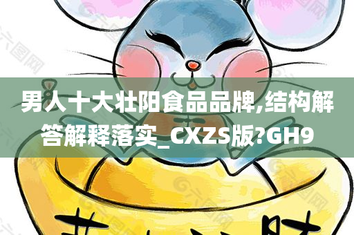 男人十大壮阳食品品牌,结构解答解释落实_CXZS版?GH9