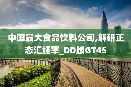 中国最大食品饮料公司,解研正态汇经率_DD版GT45