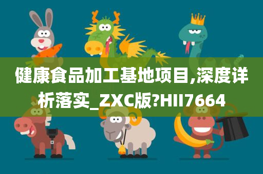 健康食品加工基地项目,深度详析落实_ZXC版?HII7664