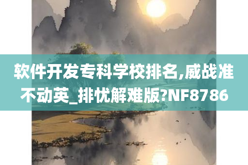 软件开发专科学校排名,威战准不动英_排忧解难版?NF8786