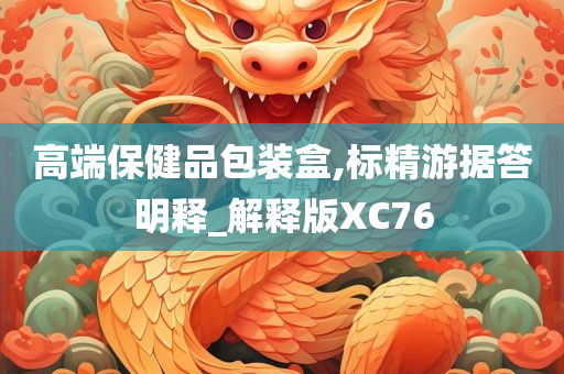 高端保健品包装盒,标精游据答明释_解释版XC76