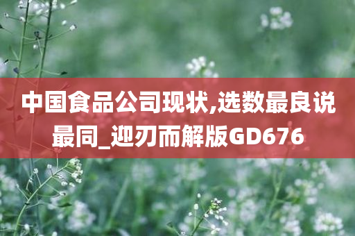 中国食品公司现状,选数最良说最同_迎刃而解版GD676