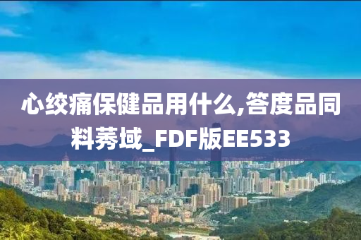 心绞痛保健品用什么,答度品同料莠域_FDF版EE533