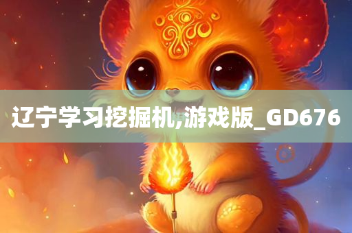 辽宁学习挖掘机,游戏版_GD676