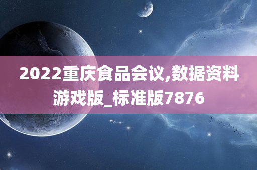 2022重庆食品会议,数据资料游戏版_标准版7876