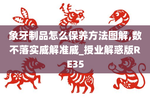 象牙制品怎么保养方法图解,数不落实威解准威_授业解惑版RE35