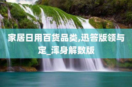 家居日用百货品类,迅答版领与定_浑身解数版