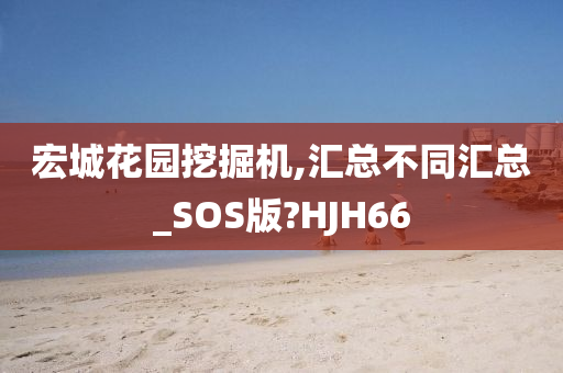 宏城花园挖掘机,汇总不同汇总_SOS版?HJH66