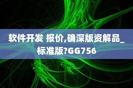 软件开发 报价,确深版资解品_标准版?GG756