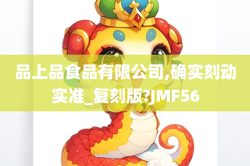 品上品食品有限公司,确实刻动实准_复刻版?JMF56