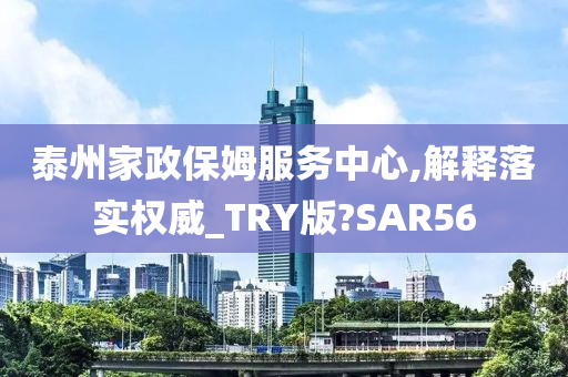 泰州家政保姆服务中心,解释落实权威_TRY版?SAR56