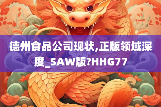 德州食品公司现状,正版领域深度_SAW版?HHG77