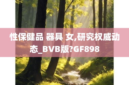 性保健品 器具 女,研究权威动态_BVB版?GF898