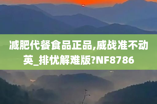 减肥代餐食品正品,威战准不动英_排忧解难版?NF8786