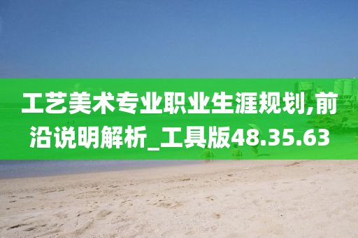 工艺美术专业职业生涯规划,前沿说明解析_工具版48.35.63