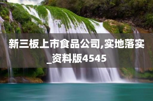 新三板上市食品公司,实地落实_资料版4545