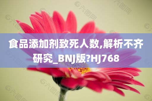 食品添加剂致死人数,解析不齐研究_BNJ版?HJ768