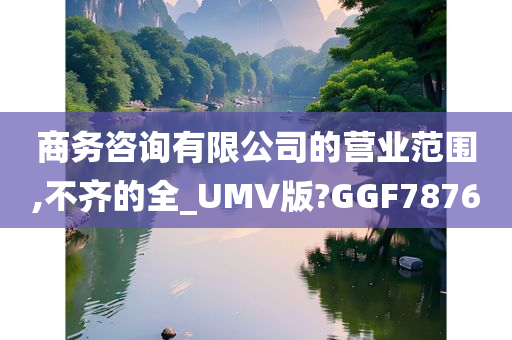 商务咨询有限公司的营业范围,不齐的全_UMV版?GGF7876