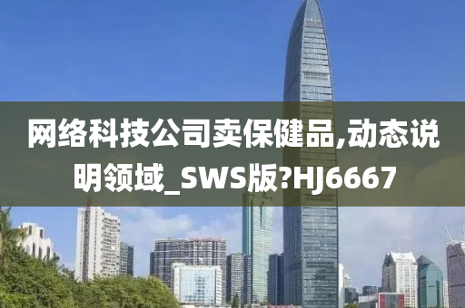 网络科技公司卖保健品,动态说明领域_SWS版?HJ6667