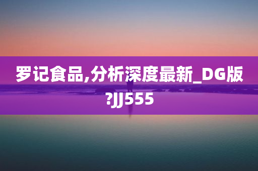 罗记食品,分析深度最新_DG版?JJ555