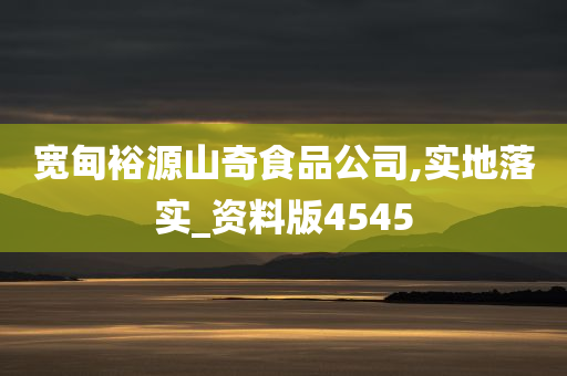 宽甸裕源山奇食品公司,实地落实_资料版4545