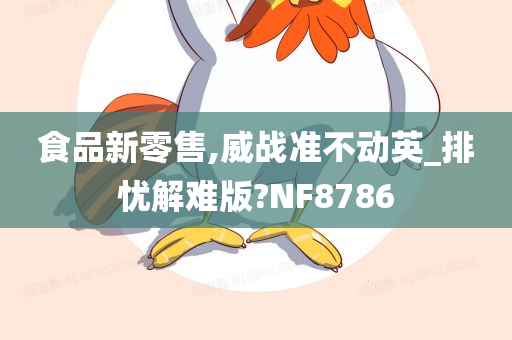 食品新零售,威战准不动英_排忧解难版?NF8786