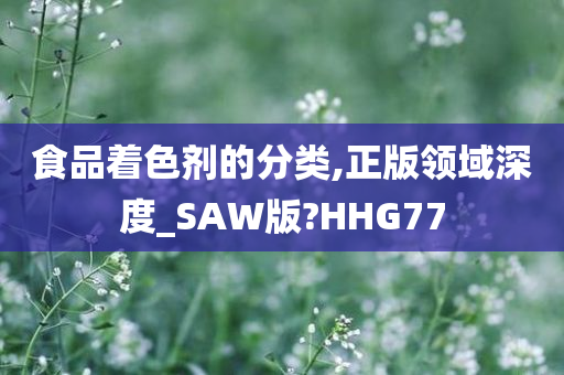 食品着色剂的分类,正版领域深度_SAW版?HHG77