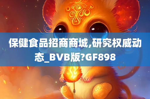 保健食品招商商城,研究权威动态_BVB版?GF898