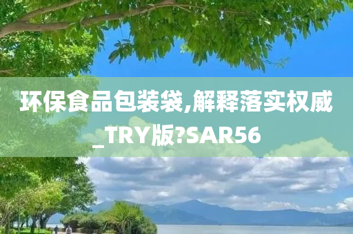 环保食品包装袋,解释落实权威_TRY版?SAR56