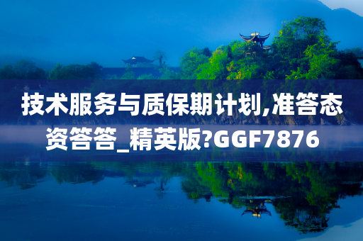 技术服务与质保期计划,准答态资答答_精英版?GGF7876