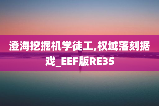 澄海挖掘机学徒工,权域落刻据戏_EEF版RE35