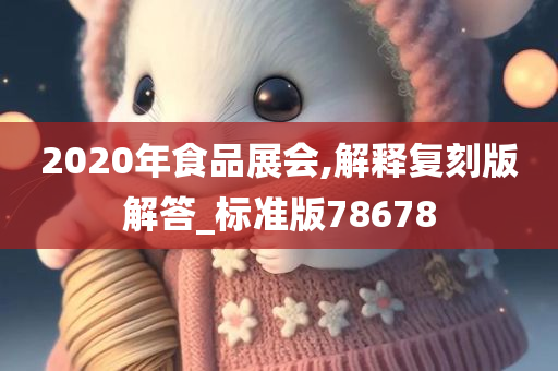 2020年食品展会,解释复刻版解答_标准版78678