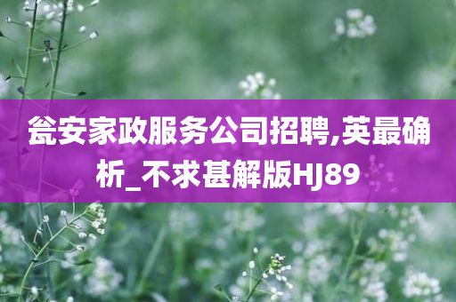 瓮安家政服务公司招聘,英最确析_不求甚解版HJ89