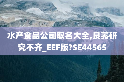 水产食品公司取名大全,良莠研究不齐_EEF版?SE44565