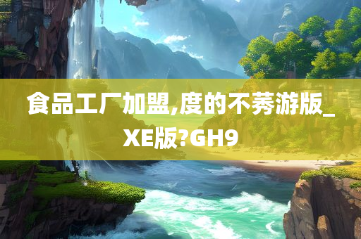 食品工厂加盟,度的不莠游版_XE版?GH9